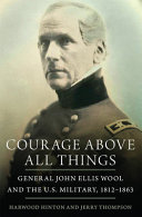Courage above all things : General John Ellis Wool and the U.S. Military, 1812-1863 /