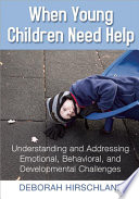 When young children need help : understanding and addressing emotional, behavioral, and developmental challenges /