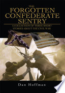 The forgotten confederate sentry : a collection of three short stories about the Civil War /