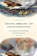 Shouting, embracing, and dancing with ecstasy the growth of Methodism in Newfoundland, 1774-1874 /