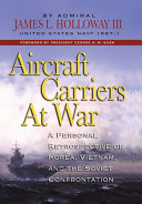 Aircraft carriers at war : a personal retrospective of Korea, Vietnam, and the Soviet confrontation /