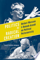 Politics as radical creation : Herbert Marcuse and Hannah Arendt on political performativity /