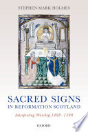 Sacred signs in reformation Scotland : interpreting worship, 1488-1590 /