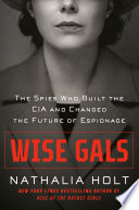 Wise gals : the spies who built the CIA and changed the future of espionage /