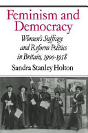 Feminism and democracy : women's suffrage and reform politics in Britain, 1900-1918 /