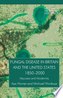 Fungal disease in Britain and the United States 1850-2000 : mycoses and modernity /