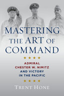 Mastering the art of command : Admiral Chester W. Nimitz and victory in the Pacific /