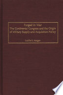 Forged in war : the Continental Congress and the origin of military supply and acquisition policy /