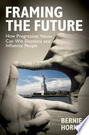 Framing the future : how progressive values can win elections and influence people /