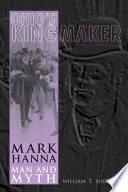 Ohio's Kingmaker : Mark Hanna, Man and Myth.