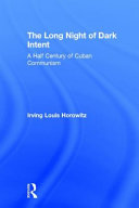 The long night of dark intent : a half century of Cuban communism /