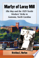 Martyr of Loray Mill : Ella May and 1929 textile workers' strike in Gastonia, North Carolina /