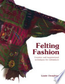 Felting fashion : creative and inspirational techniques for felt-makers /