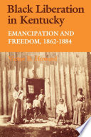 Black Liberation in Kentucky Emancipation and Freedom, 1862-1884.