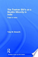 The Twelver Shîʻa as a Muslim minority in India : pulpit of tears /