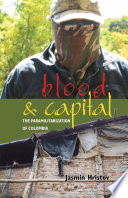 Blood and capital : the paramilitarization of Colombia /