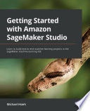 Getting started with Amazon SageMaker Studio : learn to build end-to-end machine learning projects in the SageMaker machine learning IDE /