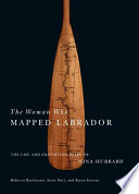 The woman who mapped Labrador : the life and expedition diary of Mina Hubbard /