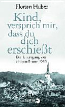 Kind, versprich mir, dass du dich erschiesst : der Untergang der kleinen Leute 1945 /