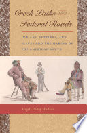 Creek paths and federal roads : Indians, settlers, and slaves and the making of the American South /