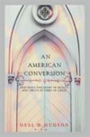 An American conversion : one man's discovery of beauty and truth in times of crisis /