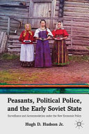Peasants, political police, and the early Soviet State : surveillance and accommodation under the new economic policy /