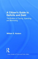 A citizen's guide to deficits and debt : the politics of taxing, spending and borrowing /