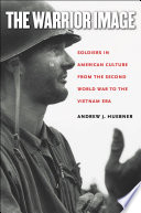 The warrior image : soldiers in American culture from the Second World War to the Vietnam era /