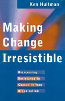 Making change irresistible : overcoming resistance to change in your organization /