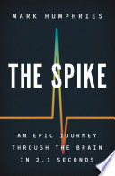 The spike : an epic journey through the brain in 2.1 seconds /