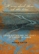It was dark there all the time : Sophia Burthen and the legacy of slavery in Canada /