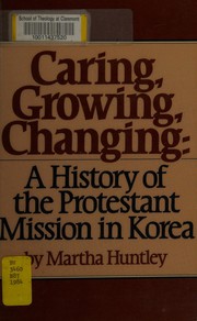 Caring, growing, changing : a history of the Protestant mission in Korea /