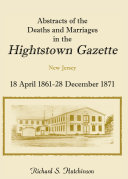 Abstracts of the deaths and marriages in the Hightstown Gazette, 18 April, 1861-28 December 1871 /