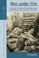 Men under fire : motivation, morale, and masculinity among Czech soldiers in the Great War, 1914-1918 /