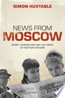 News from Moscow : Soviet journalism and the limits of postwar reform /
