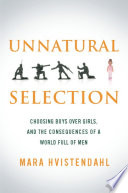 Unnatural Selection : Choosing Boys over Girls, and the Consequences of a World Full of Men /