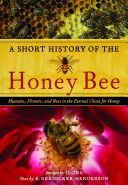 A short history of the honey bee : humans, flowers, and bees in the eternal chase for honey /