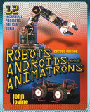 Robots, androids, and animatrons : 12 incredible projects you can build /