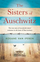 The sisters of Auschwitz : the true story of two Jewish sisters' resistance in the heart of Nazi territory /