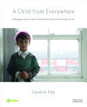 A child from everywhere : photographs and interviews of children from 185 countries living in the UK /