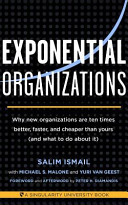 Exponential organizations : why new organizations are ten times better, faster, and cheaper than yours (and what to do about it) /
