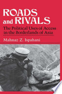 Roads and rivals : the political uses of access in the borderlands of Asia /