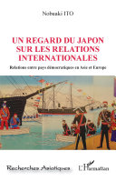 Un regard du Japon sur les relations internationales : relations entre pays démocratiques en Asie et Europe /