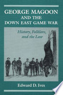 George Magoon and the down east game war : history, folklore, and the law /