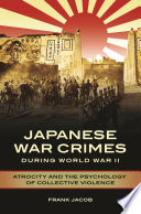 Japanese war crimes during World War II : atrocity and the psychology of collective violence /