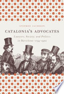 Catalonia's advocates : lawyers, society, and politics in Barcelona, 1759-1900 /