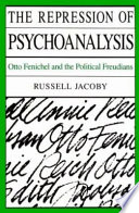 The repression of pyschoanalysis : Otto Fenichel and the political Freudians /