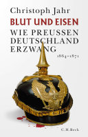 Blut und Eisen : wie Preußen Deutschland erzwang 1864-1871 /