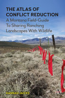 The atlas of conflict reduction : a Montana field-guide to sharing ranching landscapes with wildlife /