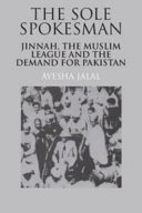 The sole spokesman : Jinnah, the Muslim League, and the demand for Pakistan /